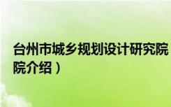 台州市城乡规划设计研究院（关于台州市城乡规划设计研究院介绍）