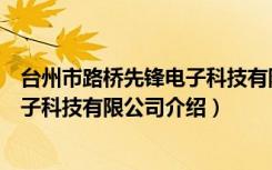 台州市路桥先锋电子科技有限公司（关于台州市路桥先锋电子科技有限公司介绍）