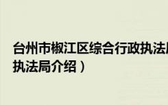 台州市椒江区综合行政执法局（关于台州市椒江区综合行政执法局介绍）