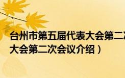 台州市第五届代表大会第二次会议（关于台州市第五届代表大会第二次会议介绍）