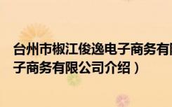 台州市椒江俊逸电子商务有限公司（关于台州市椒江俊逸电子商务有限公司介绍）