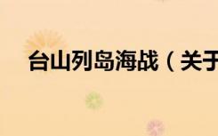 台山列岛海战（关于台山列岛海战介绍）
