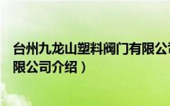 台州九龙山塑料阀门有限公司（关于台州九龙山塑料阀门有限公司介绍）