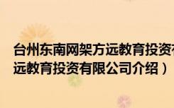 台州东南网架方远教育投资有限公司（关于台州东南网架方远教育投资有限公司介绍）