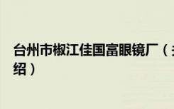 台州市椒江佳国富眼镜厂（关于台州市椒江佳国富眼镜厂介绍）