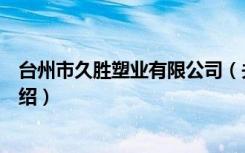 台州市久胜塑业有限公司（关于台州市久胜塑业有限公司介绍）
