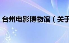 台州电影博物馆（关于台州电影博物馆介绍）