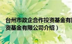 台州市政企合作投资基金有限公司（关于台州市政企合作投资基金有限公司介绍）