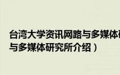 台湾大学资讯网路与多媒体研究所（关于台湾大学资讯网路与多媒体研究所介绍）