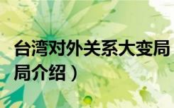 台湾对外关系大变局（关于台湾对外关系大变局介绍）