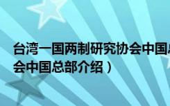 台湾一国两制研究协会中国总部（关于台湾一国两制研究协会中国总部介绍）