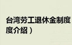 台湾劳工退休金制度（关于台湾劳工退休金制度介绍）