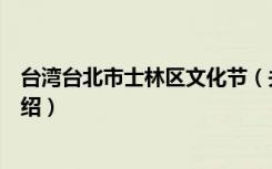 台湾台北市士林区文化节（关于台湾台北市士林区文化节介绍）