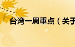 台湾一周重点（关于台湾一周重点介绍）