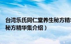 台湾乐氏同仁堂养生秘方精华集（关于台湾乐氏同仁堂养生秘方精华集介绍）
