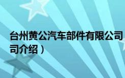 台州黄公汽车部件有限公司（关于台州黄公汽车部件有限公司介绍）