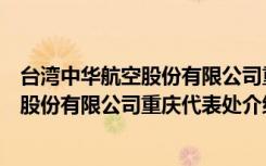 台湾中华航空股份有限公司重庆代表处（关于台湾中华航空股份有限公司重庆代表处介绍）