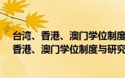 台湾、香港、澳门学位制度与研究生教育研究（关于台湾、香港、澳门学位制度与研究生教育研究介绍）