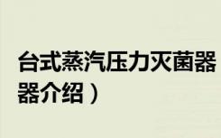 台式蒸汽压力灭菌器（关于台式蒸汽压力灭菌器介绍）