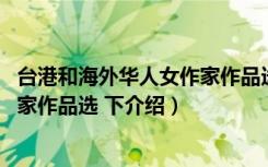 台港和海外华人女作家作品选 下（关于台港和海外华人女作家作品选 下介绍）