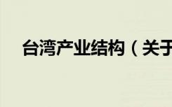 台湾产业结构（关于台湾产业结构介绍）