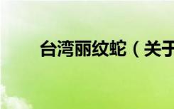 台湾丽纹蛇（关于台湾丽纹蛇介绍）