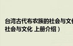 台湾古代布农族的社会与文化 上册（关于台湾古代布农族的社会与文化 上册介绍）