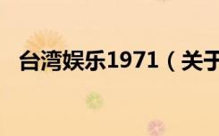 台湾娱乐1971（关于台湾娱乐1971介绍）