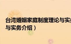 台湾婚姻家庭制度理论与实务（关于台湾婚姻家庭制度理论与实务介绍）