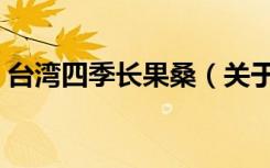 台湾四季长果桑（关于台湾四季长果桑介绍）