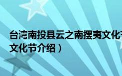台湾南投县云之南摆夷文化节（关于台湾南投县云之南摆夷文化节介绍）