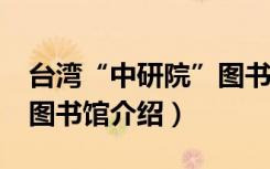 台湾“中研院”图书馆（关于台湾“中研院”图书馆介绍）