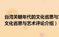 台湾关键年代的文化省思与艺术评论（关于台湾关键年代的文化省思与艺术评论介绍）