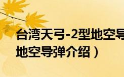 台湾天弓-2型地空导弹（关于台湾天弓-2型地空导弹介绍）