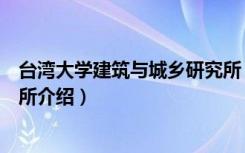 台湾大学建筑与城乡研究所（关于台湾大学建筑与城乡研究所介绍）