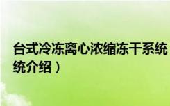 台式冷冻离心浓缩冻干系统（关于台式冷冻离心浓缩冻干系统介绍）