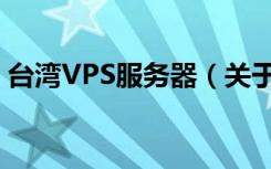 台湾VPS服务器（关于台湾VPS服务器介绍）
