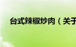 台式辣椒炒肉（关于台式辣椒炒肉介绍）