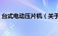 台式电动压片机（关于台式电动压片机介绍）