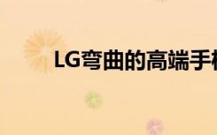 LG弯曲的高端手机将被称为天鹅绒