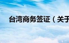 台湾商务签证（关于台湾商务签证介绍）