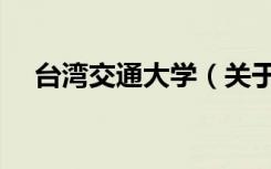 台湾交通大学（关于台湾交通大学介绍）