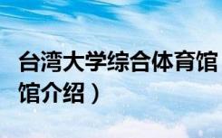 台湾大学综合体育馆（关于台湾大学综合体育馆介绍）