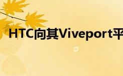 HTC向其Viveport平台推出无线VR流媒体