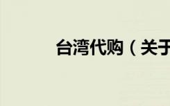 台湾代购（关于台湾代购介绍）