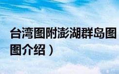 台湾图附澎湖群岛图（关于台湾图附澎湖群岛图介绍）