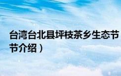 台湾台北县坪枝茶乡生态节（关于台湾台北县坪枝茶乡生态节介绍）