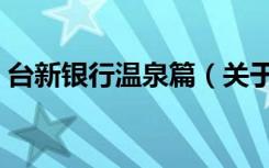 台新银行温泉篇（关于台新银行温泉篇介绍）