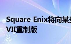 Square Enix将向某些国家提早发售最终幻想VII重制版