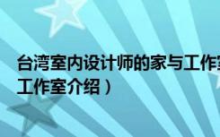 台湾室内设计师的家与工作室（关于台湾室内设计师的家与工作室介绍）